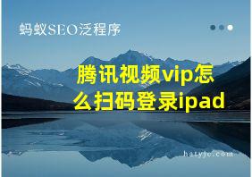 腾讯视频vip怎么扫码登录ipad