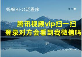 腾讯视频vip扫一扫登录对方会看到我微信吗