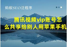 腾讯视频vip账号怎么共享给别人用苹果手机