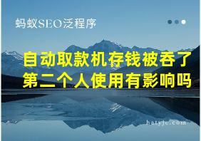 自动取款机存钱被吞了第二个人使用有影响吗