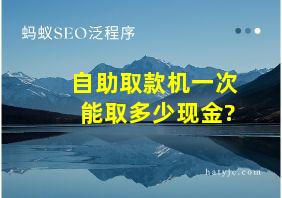 自助取款机一次能取多少现金?