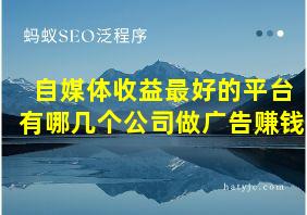 自媒体收益最好的平台有哪几个公司做广告赚钱