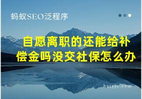 自愿离职的还能给补偿金吗没交社保怎么办