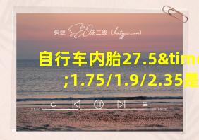 自行车内胎27.5×1.75/1.9/2.35是什么意思