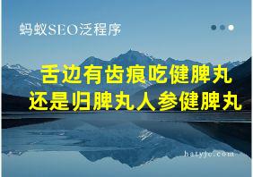 舌边有齿痕吃健脾丸还是归脾丸人参健脾丸