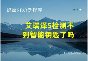 艾瑞泽5检测不到智能钥匙了吗