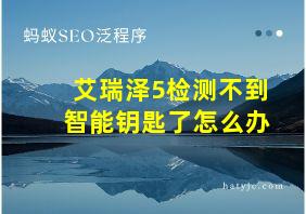 艾瑞泽5检测不到智能钥匙了怎么办