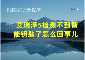 艾瑞泽5检测不到智能钥匙了怎么回事儿