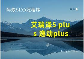 艾瑞泽5 plus 逸动plus