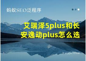 艾瑞泽5plus和长安逸动plus怎么选