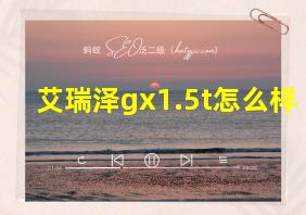 艾瑞泽gx1.5t怎么样