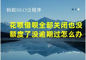 花呗借呗全部关闭也没额度了没逾期过怎么办