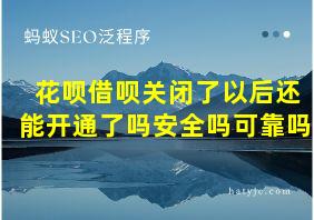 花呗借呗关闭了以后还能开通了吗安全吗可靠吗