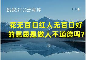 花无百日红人无百日好的意思是做人不道德吗?