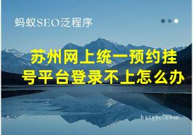 苏州网上统一预约挂号平台登录不上怎么办