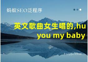 英文歌曲女生唱的,hu you my baby