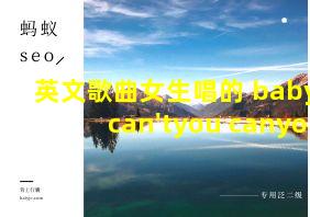 英文歌曲女生唱的 baby can'tyou canyou