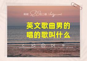 英文歌曲男的唱的歌叫什么