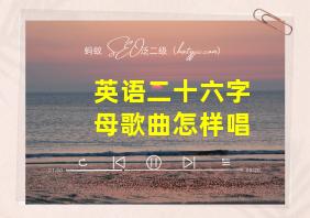 英语二十六字母歌曲怎样唱