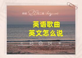 英语歌曲英文怎么说