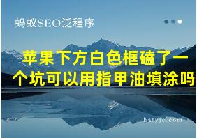 苹果下方白色框磕了一个坑可以用指甲油填涂吗