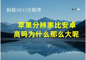 苹果分辨率比安卓高吗为什么那么大呢