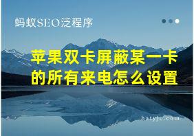 苹果双卡屏蔽某一卡的所有来电怎么设置