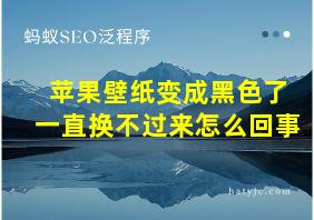 苹果壁纸变成黑色了一直换不过来怎么回事