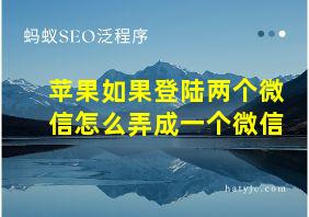 苹果如果登陆两个微信怎么弄成一个微信