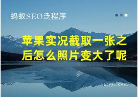 苹果实况截取一张之后怎么照片变大了呢