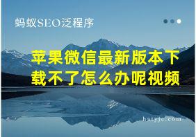 苹果微信最新版本下载不了怎么办呢视频