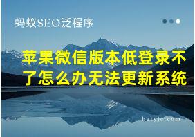 苹果微信版本低登录不了怎么办无法更新系统