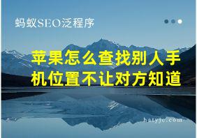 苹果怎么查找别人手机位置不让对方知道