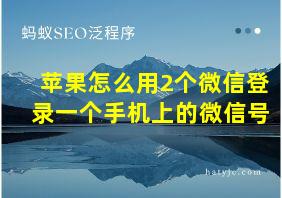 苹果怎么用2个微信登录一个手机上的微信号