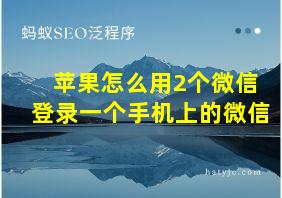 苹果怎么用2个微信登录一个手机上的微信