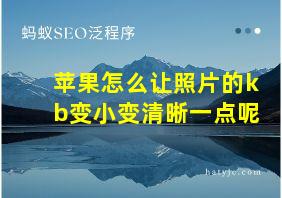 苹果怎么让照片的kb变小变清晰一点呢