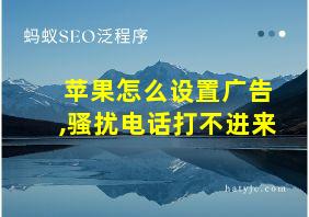 苹果怎么设置广告,骚扰电话打不进来