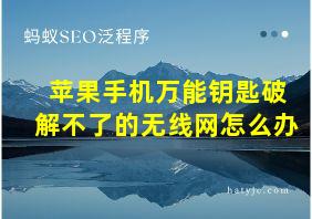 苹果手机万能钥匙破解不了的无线网怎么办