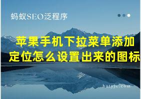 苹果手机下拉菜单添加定位怎么设置出来的图标