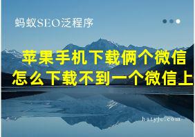 苹果手机下载俩个微信怎么下载不到一个微信上