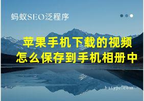 苹果手机下载的视频怎么保存到手机相册中