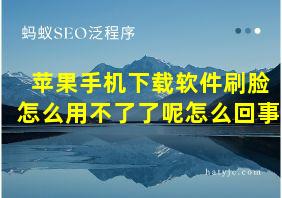 苹果手机下载软件刷脸怎么用不了了呢怎么回事