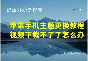 苹果手机主题更换教程视频下载不了了怎么办