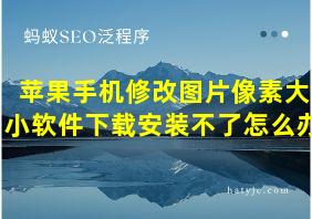 苹果手机修改图片像素大小软件下载安装不了怎么办