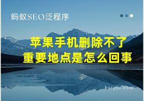 苹果手机删除不了重要地点是怎么回事