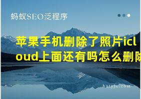 苹果手机删除了照片icloud上面还有吗怎么删除