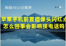 苹果手机前置摄像头闪红点怎么回事会影响接电话吗?