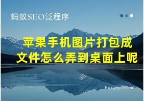 苹果手机图片打包成文件怎么弄到桌面上呢