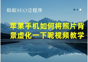 苹果手机如何将照片背景虚化一下呢视频教学