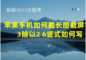 苹果手机如何截长图截屏7 3除以2 6竖式如何写